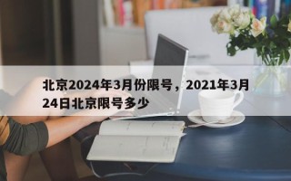 北京2024年3月份限号，2021年3月24日北京限号多少