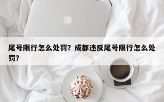 尾号限行怎么处罚？成都违反尾号限行怎么处罚？