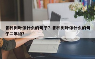 各种树叶像什么的句子？各种树叶像什么的句子二年级？