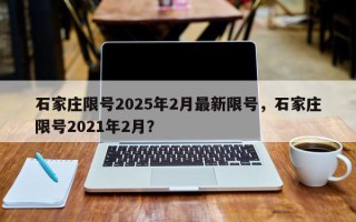 石家庄限号2025年2月最新限号，石家庄限号2021年2月？