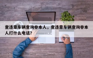 查违章车辆查询非本人，查违章车辆查询非本人打什么电话？