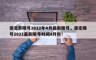 保定市限号2022年4月最新限号，保定限号2021最新限号时间4月份！