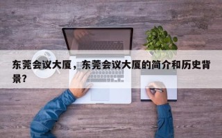 东莞会议大厦，东莞会议大厦的简介和历史背景？