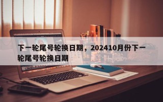 下一轮尾号轮换日期，202410月份下一轮尾号轮换日期