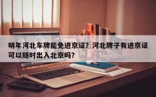 明年河北车牌能免进京证？河北牌子有进京证可以随时出入北京吗？