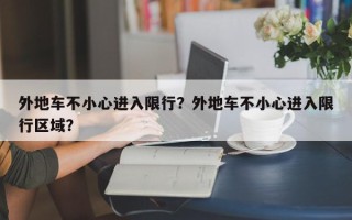 外地车不小心进入限行？外地车不小心进入限行区域？