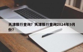 天津限行查询？天津限行查询2024年9月份？