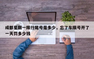 成都星期一限行尾号是多少，忘了车限号开了一天罚多少钱