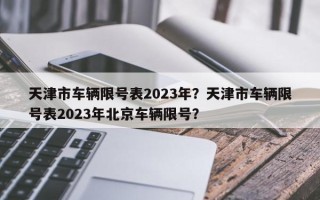 天津市车辆限号表2023年？天津市车辆限号表2023年北京车辆限号？