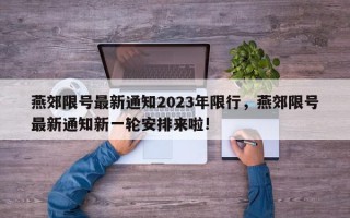 燕郊限号最新通知2023年限行，燕郊限号最新通知新一轮安排来啦!