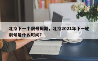 北京下一个限号周期，北京2021年下一轮限号是什么时间？