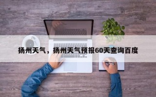 扬州天气，扬州天气预报60天查询百度