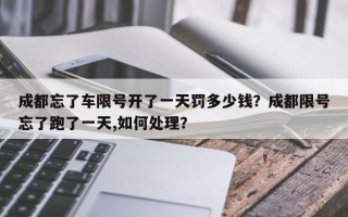 成都忘了车限号开了一天罚多少钱？成都限号忘了跑了一天,如何处理？