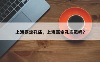 上海嘉定孔庙，上海嘉定孔庙灵吗？