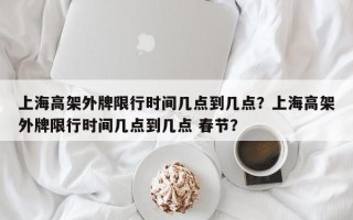 上海高架外牌限行时间几点到几点？上海高架外牌限行时间几点到几点 春节？