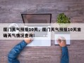 厦门天气预报10天，厦门天气预报10天准确天气情况查询！