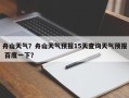 舟山天气？舟山天气预报15天查询天气预报 百度一下？