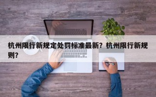 杭州限行新规定处罚标准最新？杭州限行新规则？
