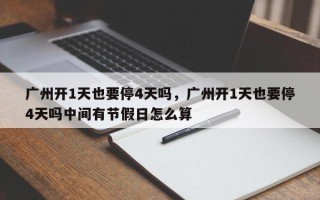 广州开1天也要停4天吗，广州开1天也要停4天吗中间有节假日怎么算
