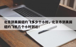北京到美国纽约飞多少个小时，北京市到美国纽约飞机几个小时到达！