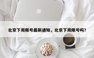 北京下周限号最新通知，北京下周限号吗？