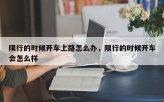 限行的时候开车上路怎么办，限行的时候开车会怎么样