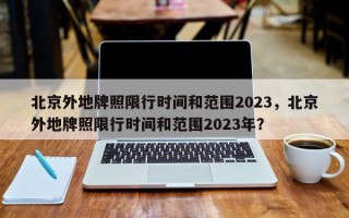 北京外地牌照限行时间和范围2023，北京外地牌照限行时间和范围2023年？