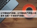 辽宁朝阳天气预报，辽宁朝阳天气预报15天查询 百度一下阜新天气预报！