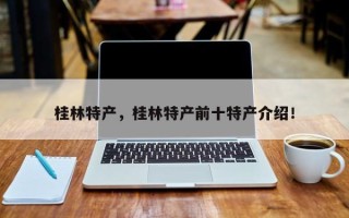 桂林特产，桂林特产前十特产介绍！