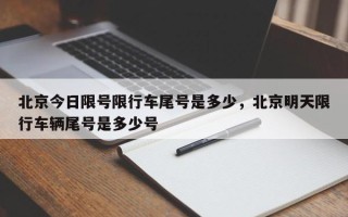 北京今日限号限行车尾号是多少，北京明天限行车辆尾号是多少号