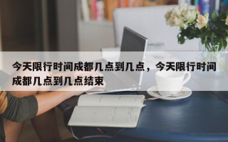 今天限行时间成都几点到几点，今天限行时间成都几点到几点结束