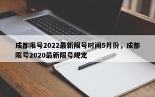 成都限号2022最新限号时间5月份，成都限号2020最新限号规定