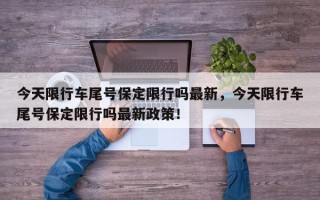 今天限行车尾号保定限行吗最新，今天限行车尾号保定限行吗最新政策！