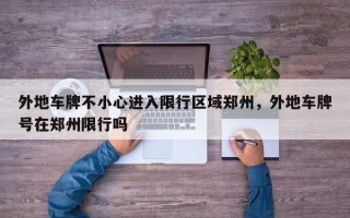 外地车牌不小心进入限行区域郑州，外地车牌号在郑州限行吗