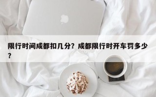 限行时间成都扣几分？成都限行时开车罚多少？