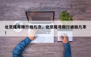 北京尾号限行拍几次，北京尾号限行被拍几率！