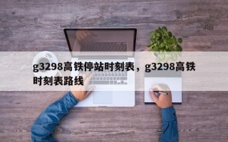 g3298高铁停站时刻表，g3298高铁时刻表路线