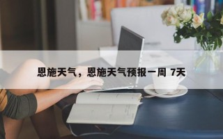 恩施天气，恩施天气预报一周 7天