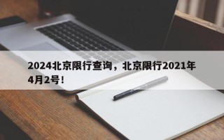 2024北京限行查询，北京限行2021年4月2号！