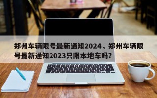 郑州车辆限号最新通知2024，郑州车辆限号最新通知2023只限本地车吗？