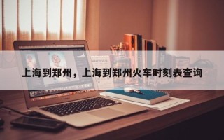 上海到郑州，上海到郑州火车时刻表查询