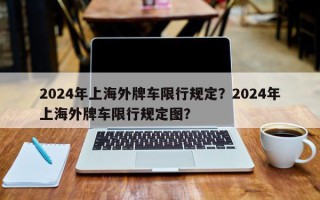 2024年上海外牌车限行规定？2024年上海外牌车限行规定图？