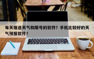 每天推送天气和限号的软件？手机比较好的天气预报软件？