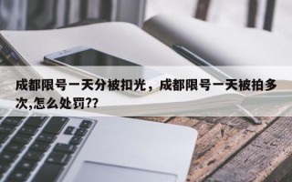 成都限号一天分被扣光，成都限号一天被拍多次,怎么处罚?？