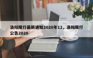 洛阳限行最新通知2020年12，洛阳限行公告2020