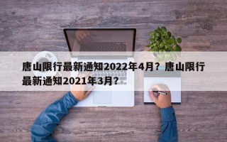 唐山限行最新通知2022年4月？唐山限行最新通知2021年3月？