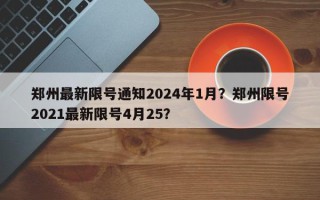 郑州最新限号通知2024年1月？郑州限号2021最新限号4月25？
