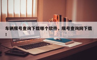 车辆限号查询下载哪个软件，限号查询网下载！