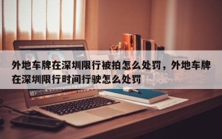 外地车牌在深圳限行被拍怎么处罚，外地车牌在深圳限行时间行驶怎么处罚