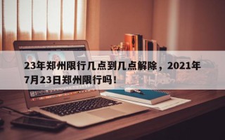 23年郑州限行几点到几点解除，2021年7月23日郑州限行吗！